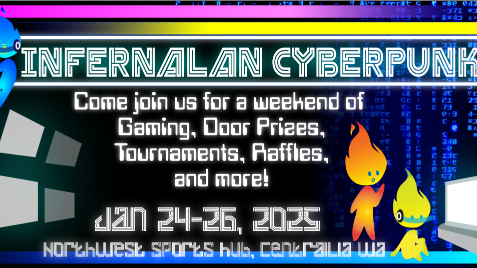 Banner image of Infernalan Cyberpunk scheduled for January 24th-26th, 2025. Says to "Come join us for a weekend of gaming, door prizes, tournaments, raffles, and more. Location is at Northwest Sports hub in Centralia WA.